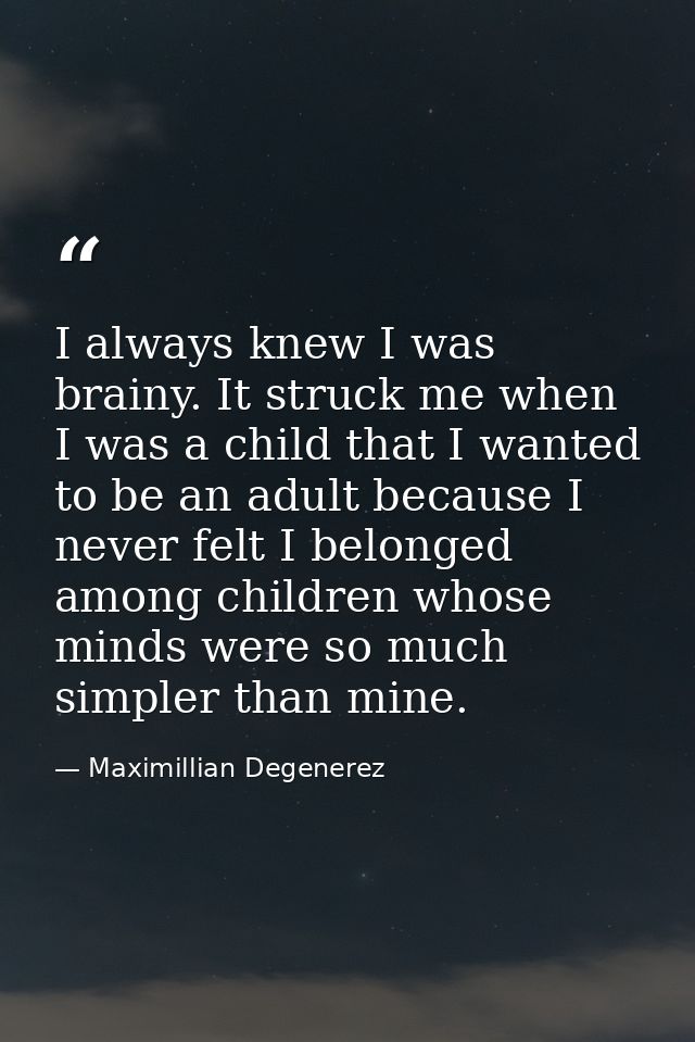 I always knew I was brainy. It struck me when I was a child that I wanted to be an adult because I never felt I belonged — Maximillian Degenerez