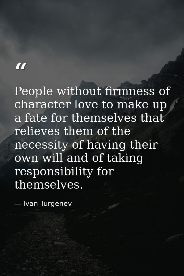 People without firmness of character love to make up a fate for themselves that relieves them of the necessity of having — Ivan Turgenev
