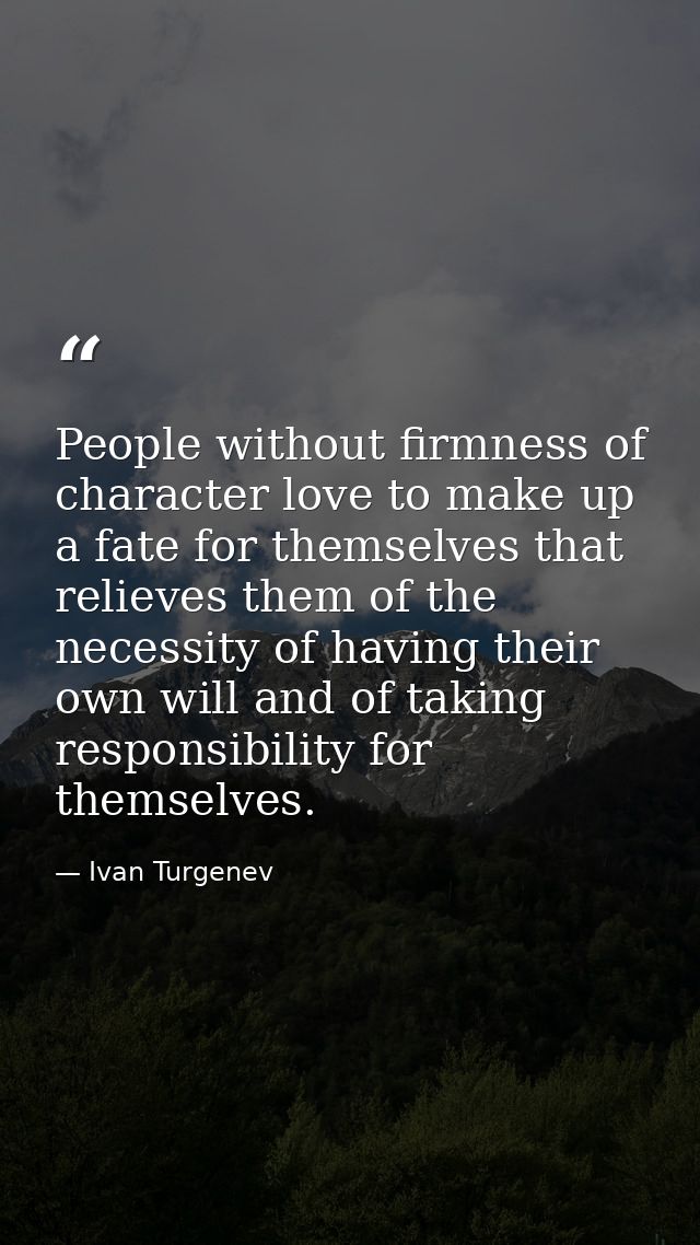 People without firmness of character love to make up a fate for themselves that relieves them of the necessity of having — Ivan Turgenev