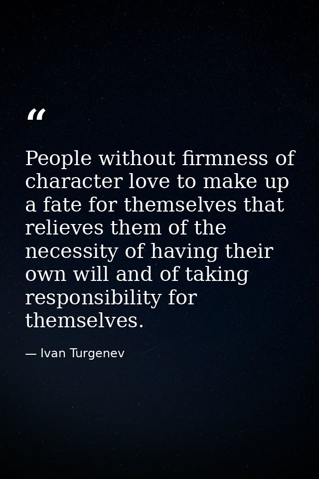 People without firmness of character love to make up a fate for themselves that relieves them of the necessity of having — Ivan Turgenev