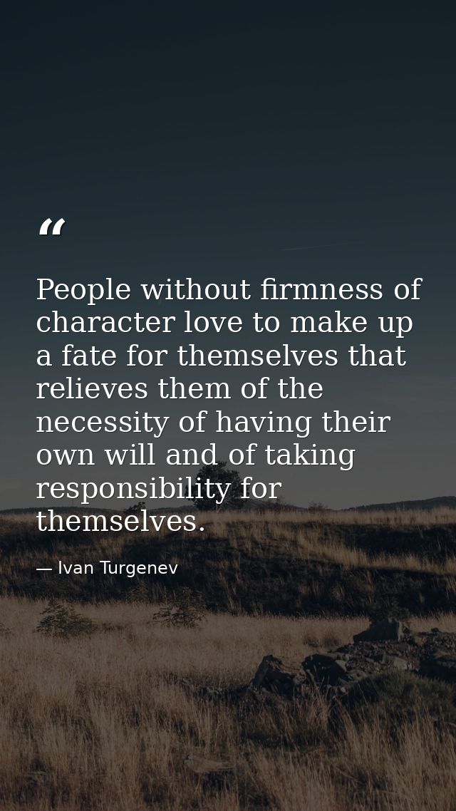 People without firmness of character love to make up a fate for themselves that relieves them of the necessity of having — Ivan Turgenev
