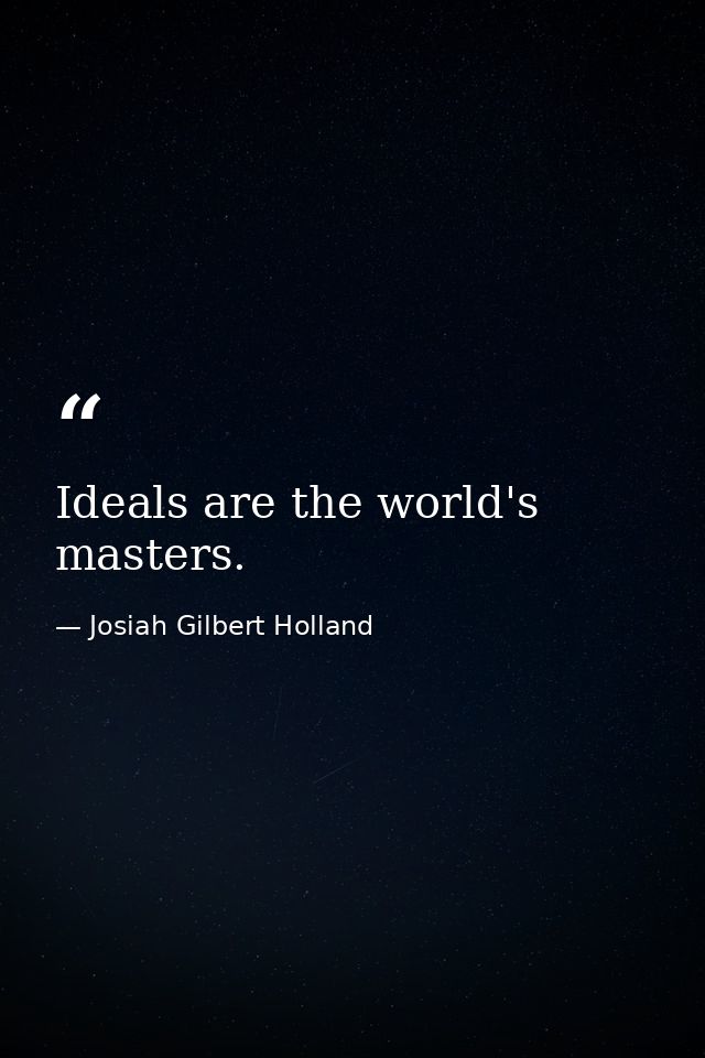 Ideals are the world's masters. — Josiah Gilbert Holland