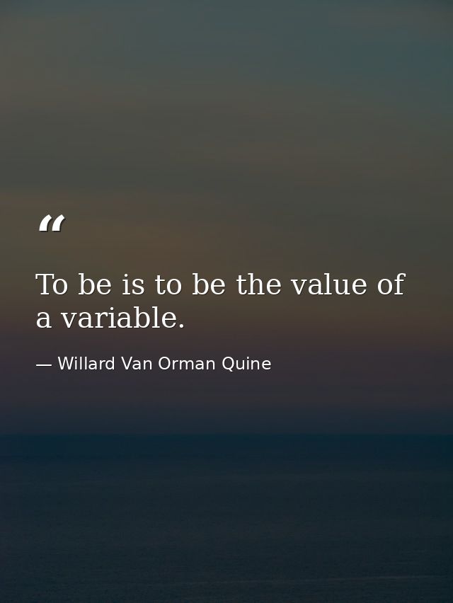 To be is to be the value of a variable. — Willard Van Orman Quine