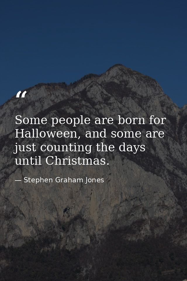 Some people are born for Halloween, and some are just counting the days until Christmas. — Stephen Graham Jones