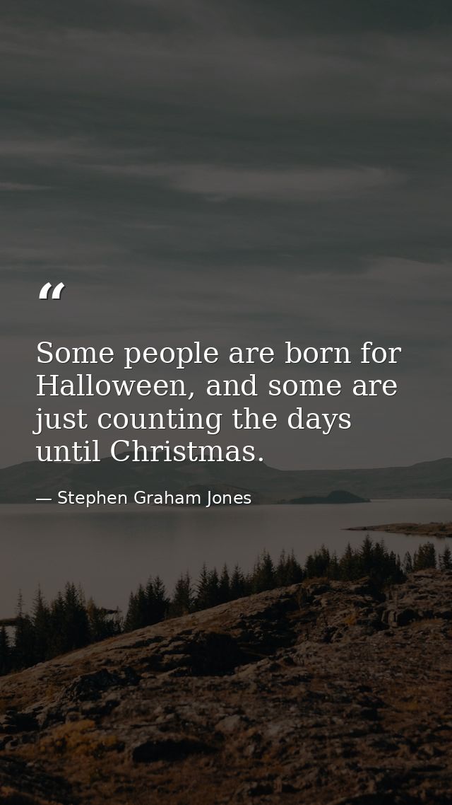 Some people are born for Halloween, and some are just counting the days until Christmas. — Stephen Graham Jones