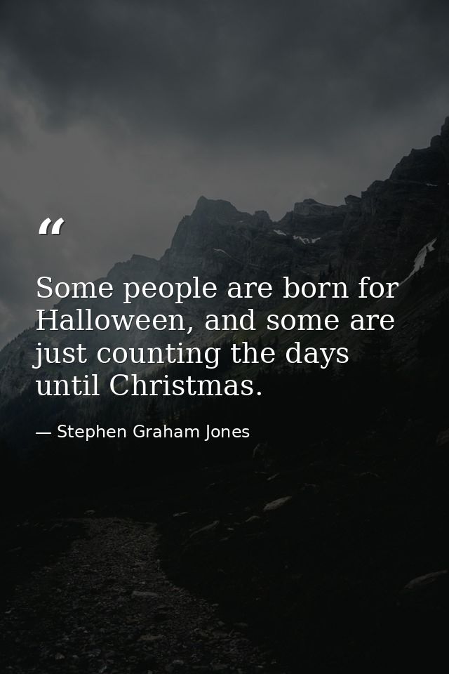 Some people are born for Halloween, and some are just counting the days until Christmas. — Stephen Graham Jones