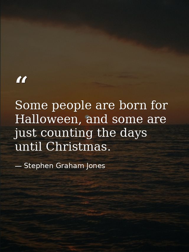 Some people are born for Halloween, and some are just counting the days until Christmas. — Stephen Graham Jones