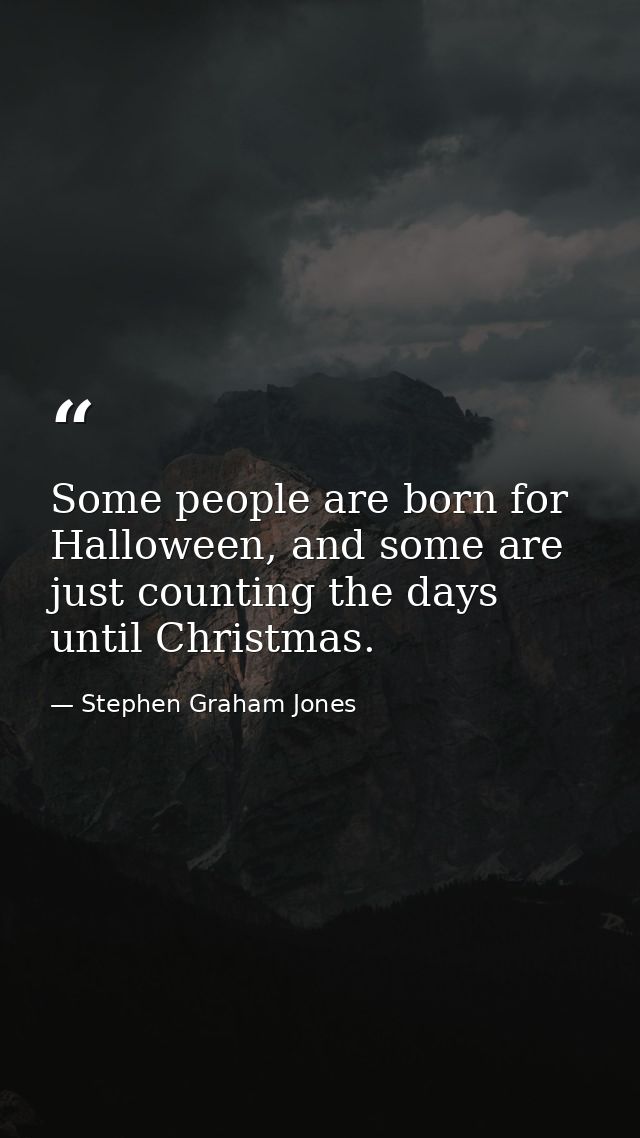 Some people are born for Halloween, and some are just counting the days until Christmas. — Stephen Graham Jones