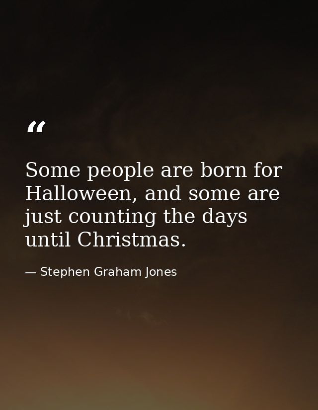 Some people are born for Halloween, and some are just counting the days until Christmas. — Stephen Graham Jones