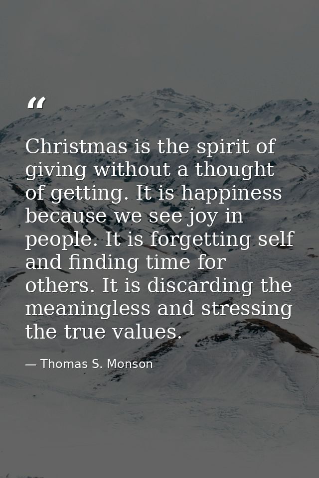 Christmas is the spirit of giving without a thought of getting. It is happiness because we see joy in people. It is forg — Thomas S. Monson