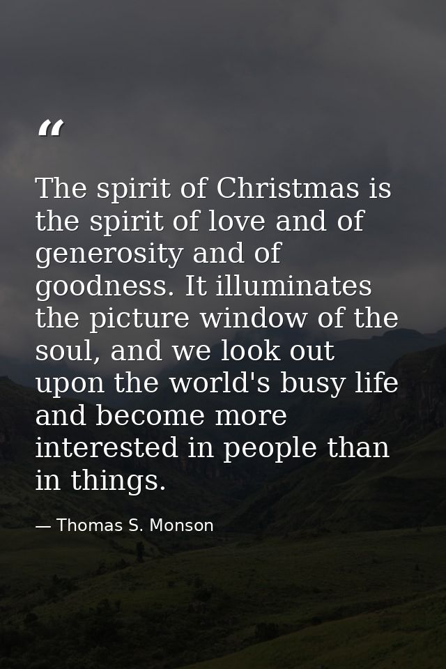 The spirit of Christmas is the spirit of love and of generosity and of goodness. It illuminates the picture window of th — Thomas S. Monson