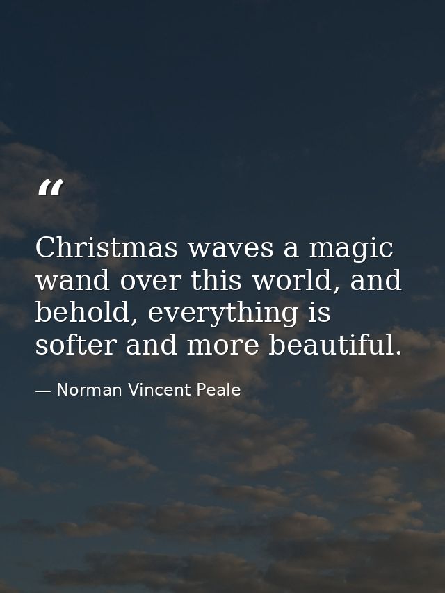 Christmas waves a magic wand over this world, and behold, everything is softer and more beautiful. — Norman Vincent Peale