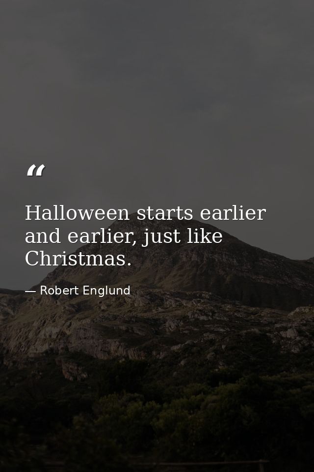 Halloween starts earlier and earlier, just like Christmas. — Robert Englund