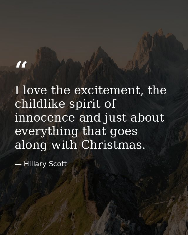 I love the excitement, the childlike spirit of innocence and just about everything that goes along with Christmas. — Hillary Scott