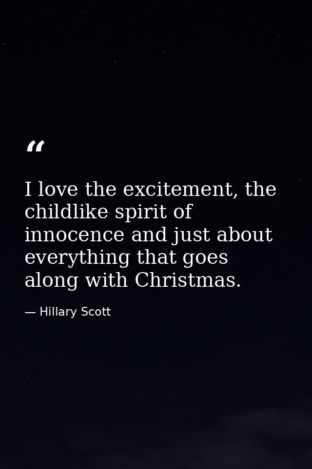 I love the excitement, the childlike spirit of innocence and just about everything that goes along with Christmas. — Hillary Scott