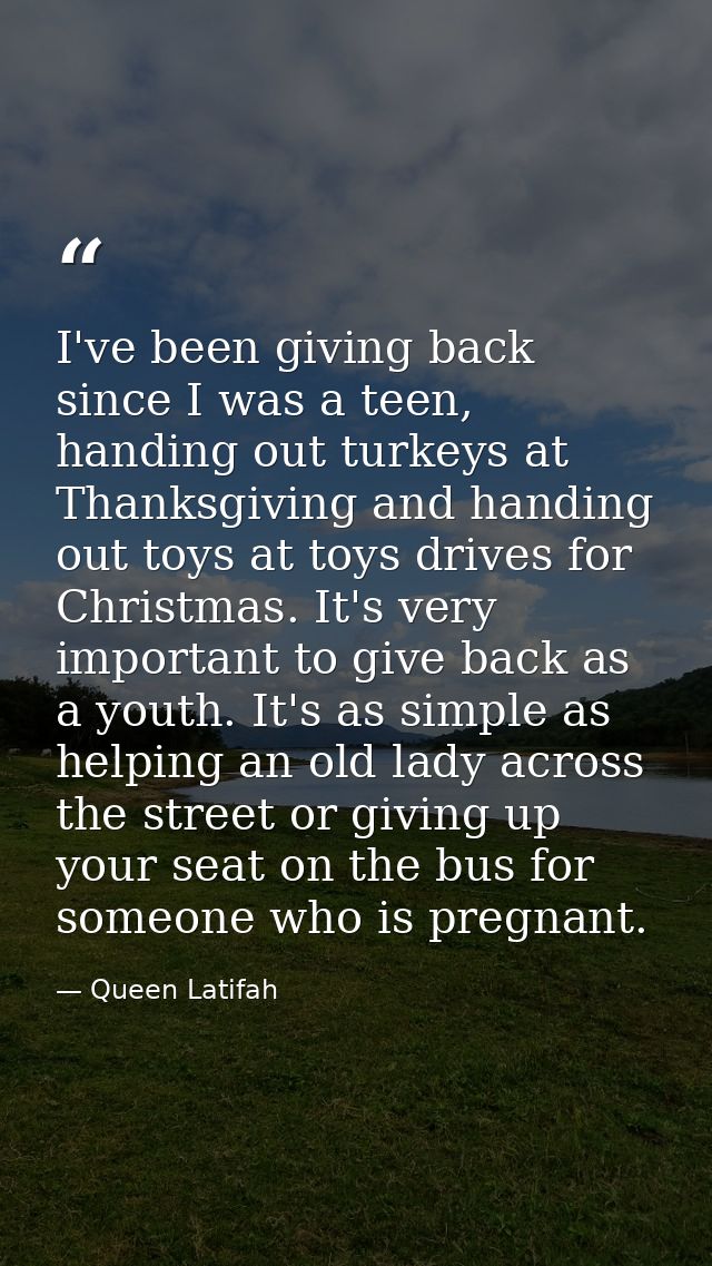 I've been giving back since I was a teen, handing out turkeys at Thanksgiving and handing out toys at toys drives for Ch — Queen Latifah