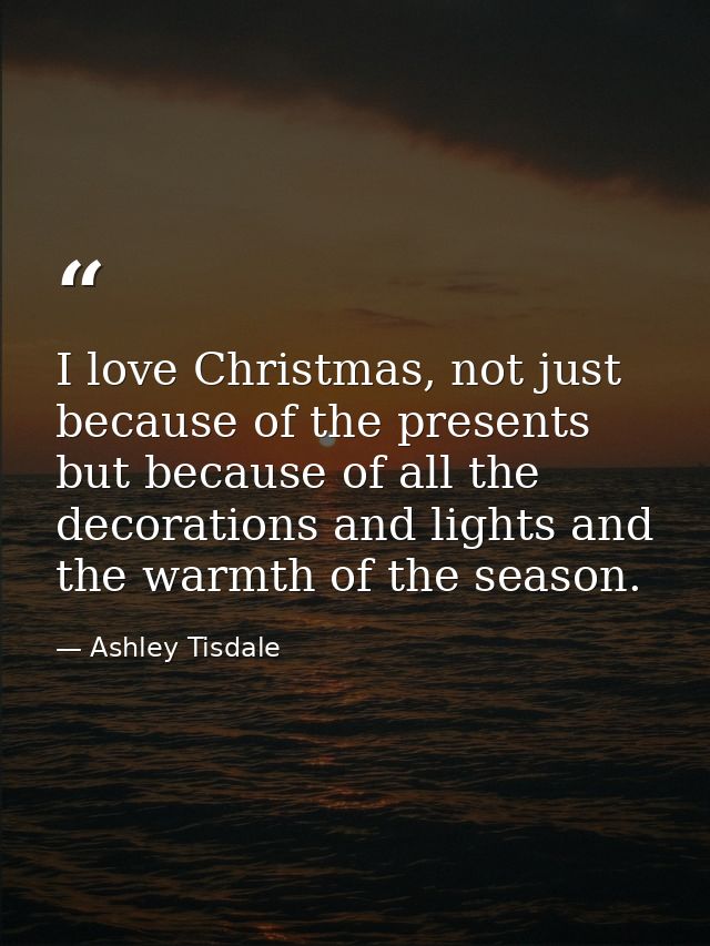 I love Christmas, not just because of the presents but because of all the decorations and lights and the warmth of the s — Ashley Tisdale