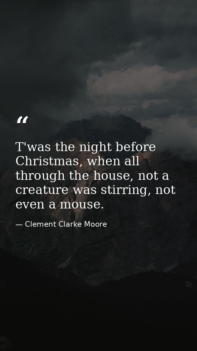 T'was the night before Christmas, when all through the house, not a creature was stirring, not even a mouse. — Clement Clarke Moore