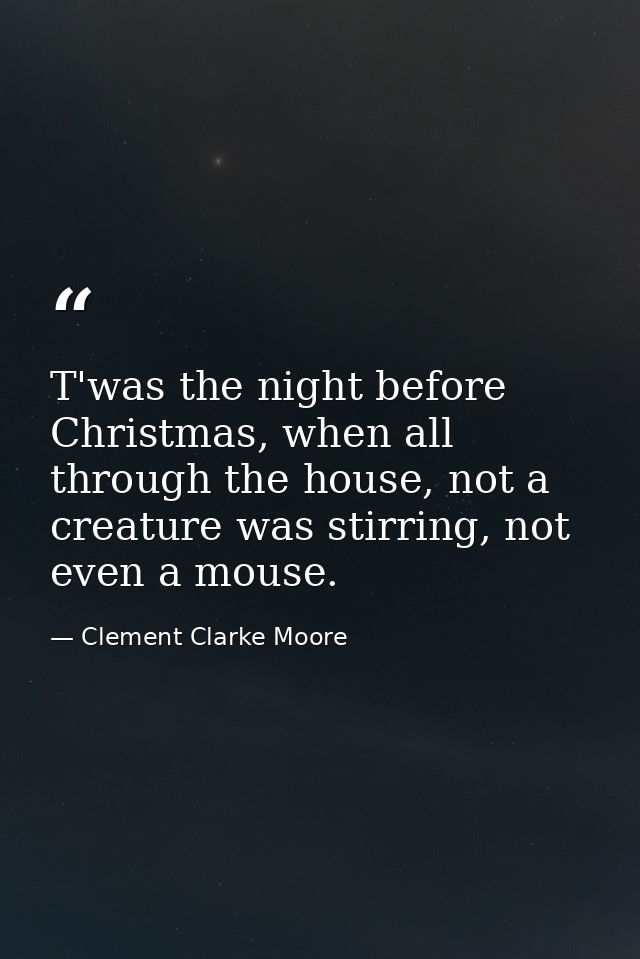 T'was the night before Christmas, when all through the house, not a creature was stirring, not even a mouse. — Clement Clarke Moore
