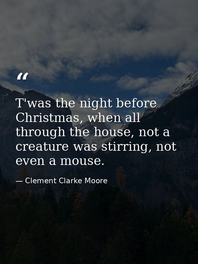 T'was the night before Christmas, when all through the house, not a creature was stirring, not even a mouse. — Clement Clarke Moore