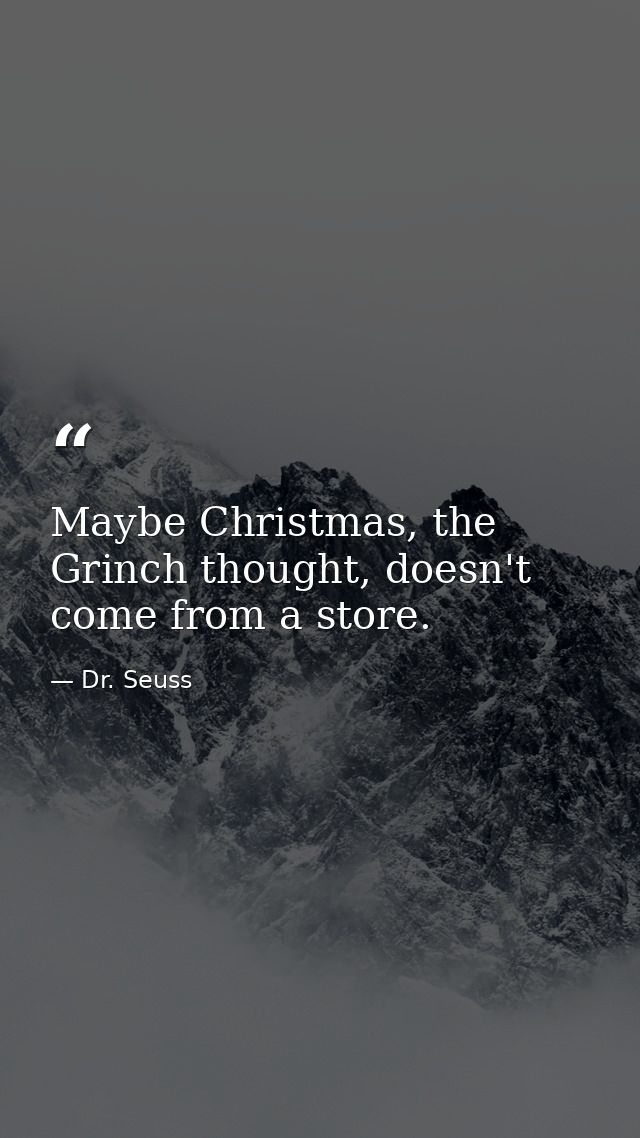 Maybe Christmas, the Grinch thought, doesn't come from a store. — Dr. Seuss