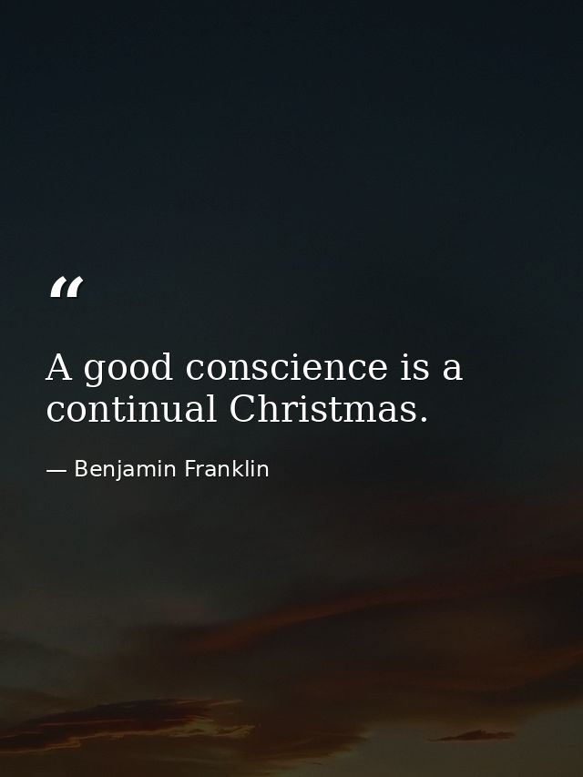 A good conscience is a continual Christmas. — Benjamin Franklin