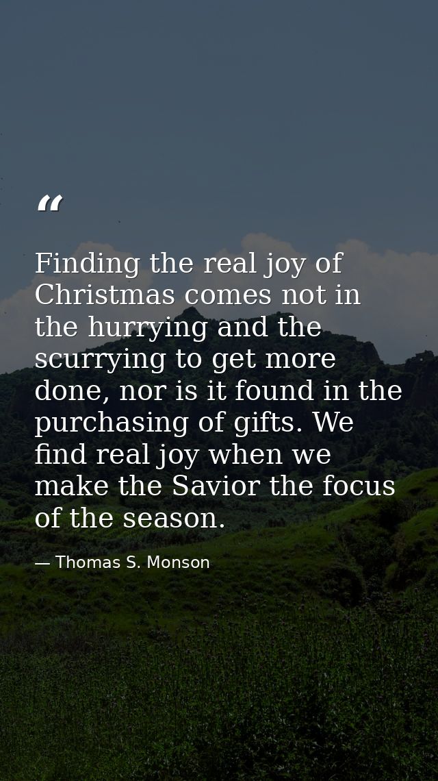 Finding the real joy of Christmas comes not in the hurrying and the scurrying to get more done, nor is it found in the p — Thomas S. Monson