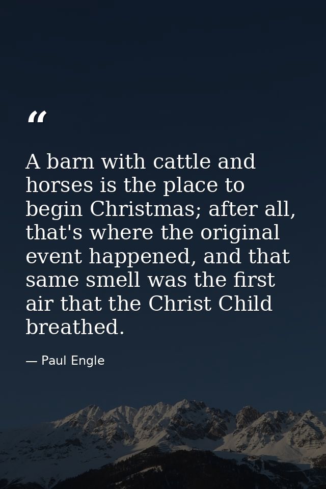 A barn with cattle and horses is the place to begin Christmas; after all, that's where the original event happened, and  — Paul Engle