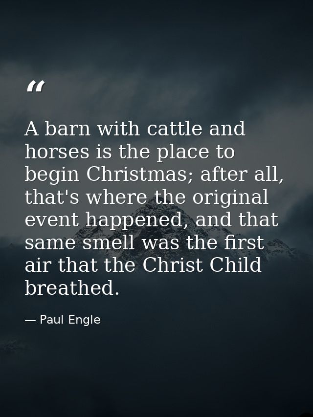 A barn with cattle and horses is the place to begin Christmas; after all, that's where the original event happened, and  — Paul Engle