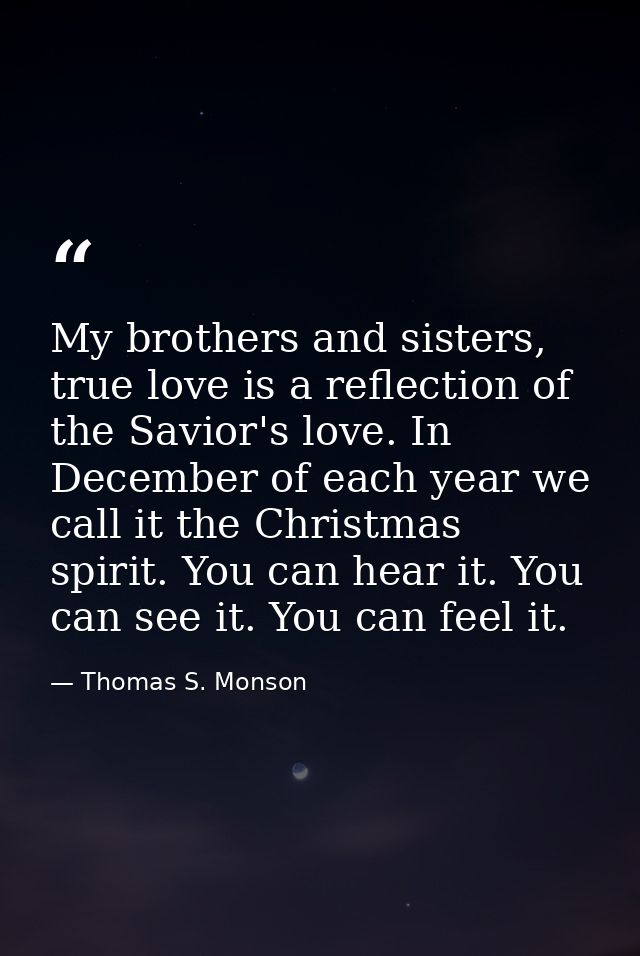 My brothers and sisters, true love is a reflection of the Savior's love. In December of each year we call it the Christm — Thomas S. Monson