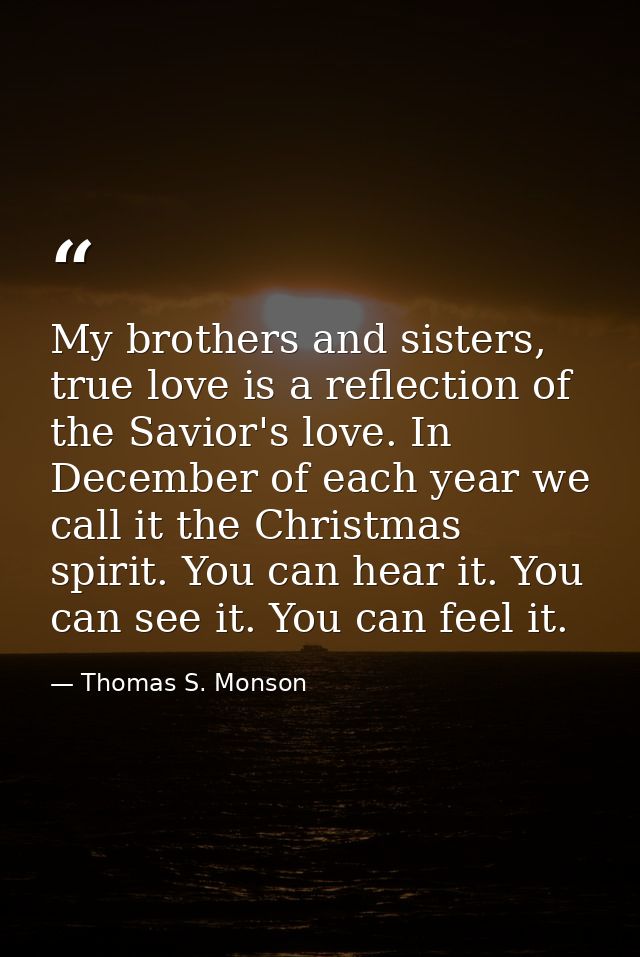 My brothers and sisters, true love is a reflection of the Savior's love. In December of each year we call it the Christm — Thomas S. Monson