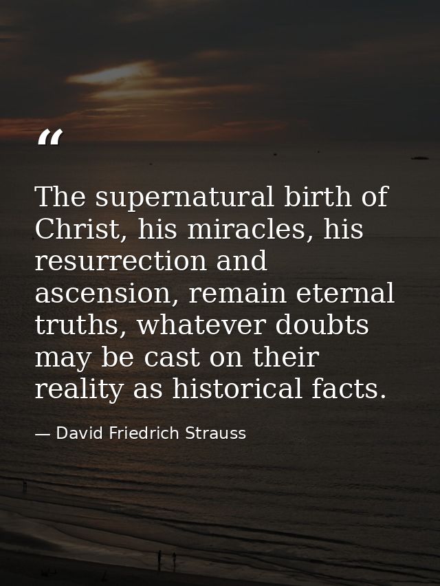 The supernatural birth of Christ, his miracles, his resurrection and ascension, remain eternal truths, whatever doubts m — David Friedrich Strauss