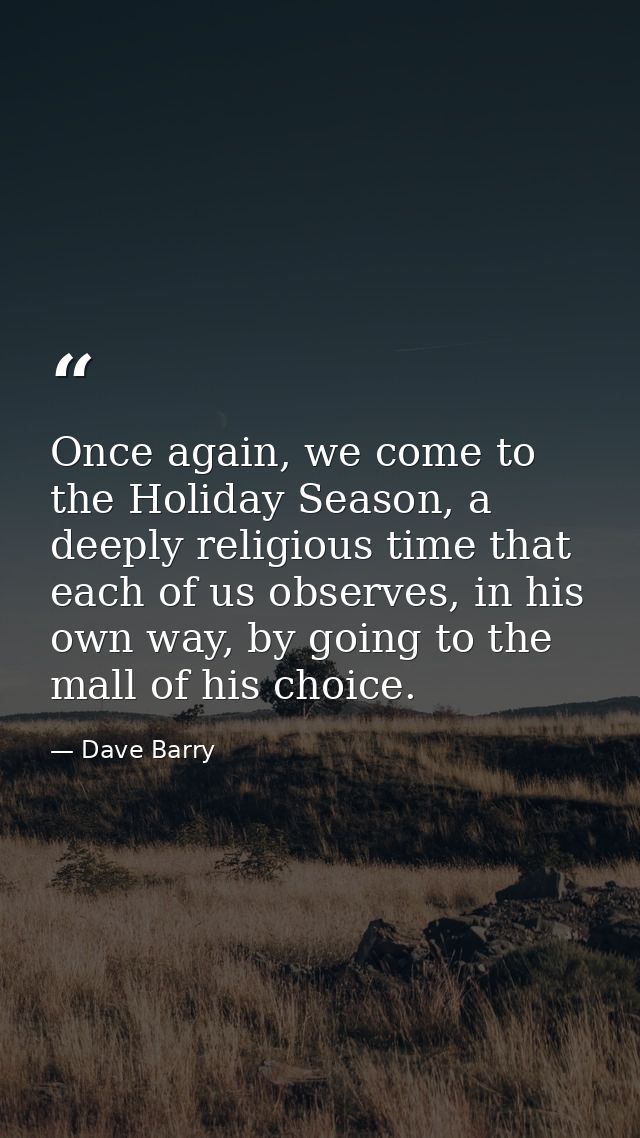Once again, we come to the Holiday Season, a deeply religious time that each of us observes, in his own way, by going to — Dave Barry