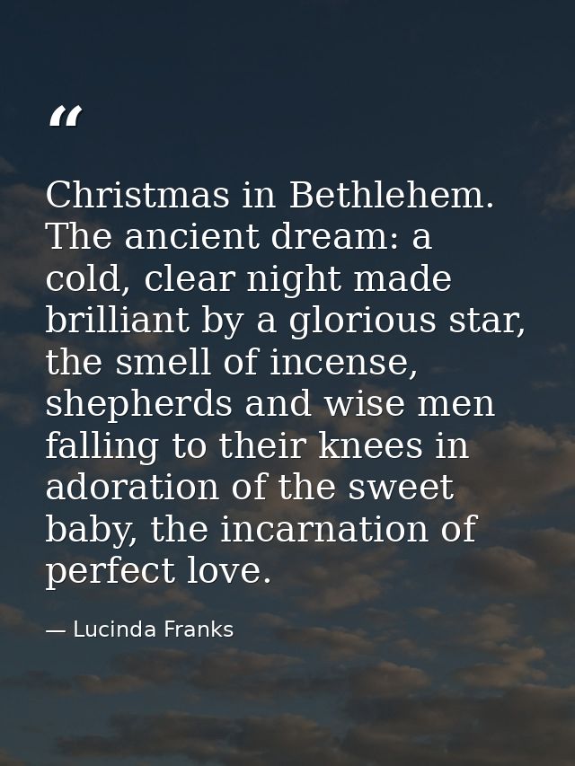 Christmas in Bethlehem. The ancient dream: a cold, clear night made brilliant by a glorious star, the smell of incense,  — Lucinda Franks