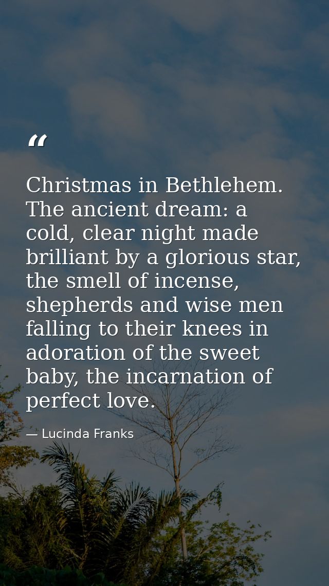 Christmas in Bethlehem. The ancient dream: a cold, clear night made brilliant by a glorious star, the smell of incense,  — Lucinda Franks