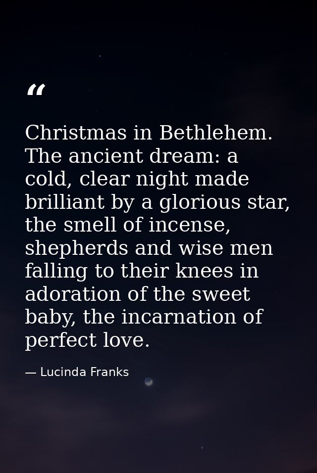 Christmas in Bethlehem. The ancient dream: a cold, clear night made brilliant by a glorious star, the smell of incense,  — Lucinda Franks