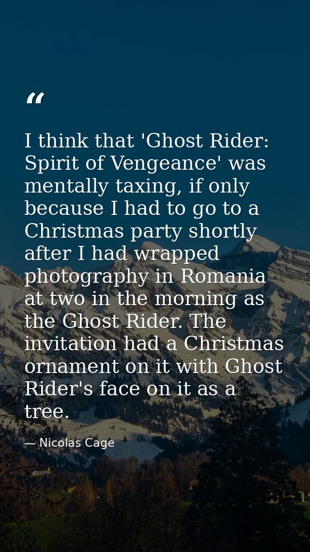 I think that 'Ghost Rider: Spirit of Vengeance' was mentally taxing, if only because I had to go to a Christmas party sh — Nicolas Cage