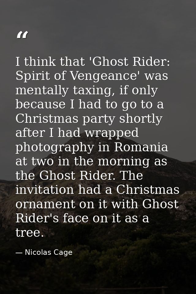 I think that 'Ghost Rider: Spirit of Vengeance' was mentally taxing, if only because I had to go to a Christmas party sh — Nicolas Cage