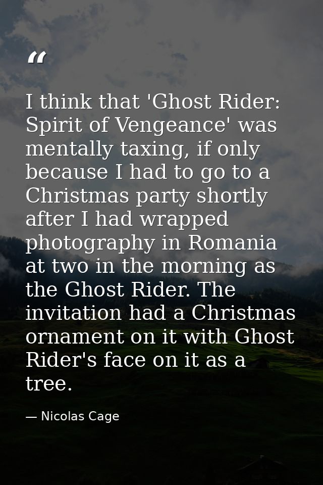 I think that 'Ghost Rider: Spirit of Vengeance' was mentally taxing, if only because I had to go to a Christmas party sh — Nicolas Cage