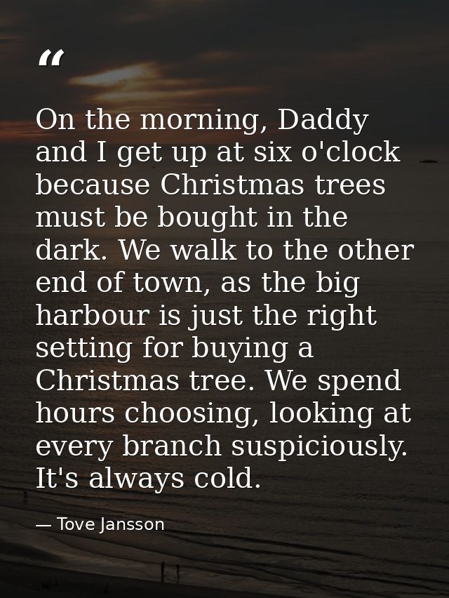 On the morning, Daddy and I get up at six o'clock because Christmas trees must be bought in the dark. We walk to the oth — Tove Jansson