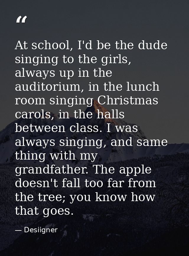 At school, I'd be the dude singing to the girls, always up in the auditorium, in the lunch room singing Christmas carols — Desiigner