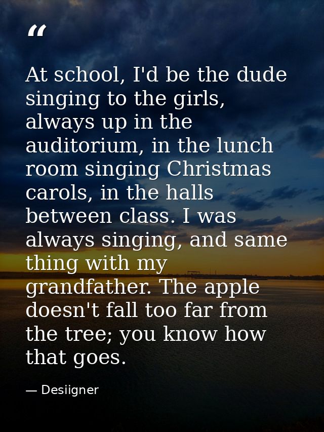 At school, I'd be the dude singing to the girls, always up in the auditorium, in the lunch room singing Christmas carols — Desiigner