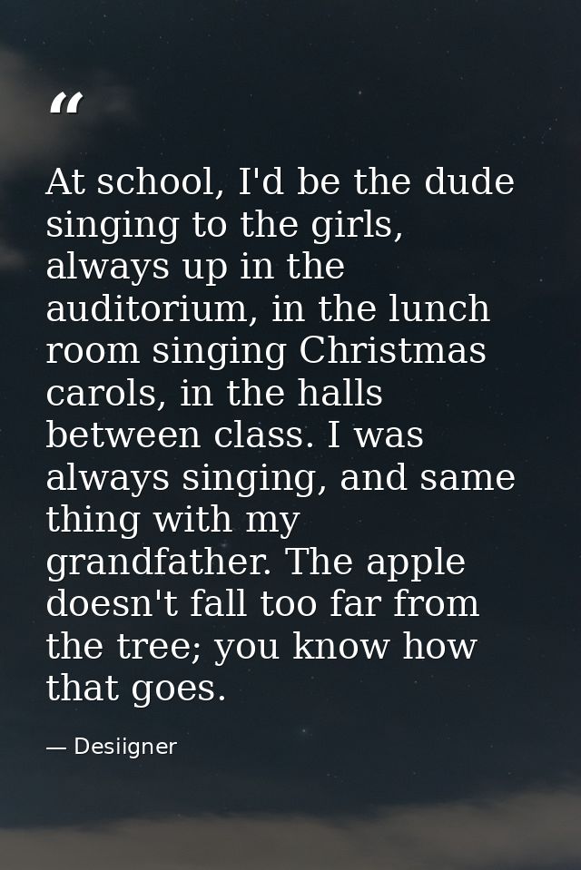 At school, I'd be the dude singing to the girls, always up in the auditorium, in the lunch room singing Christmas carols — Desiigner