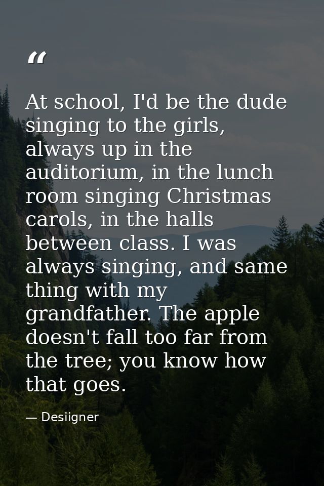 At school, I'd be the dude singing to the girls, always up in the auditorium, in the lunch room singing Christmas carols — Desiigner