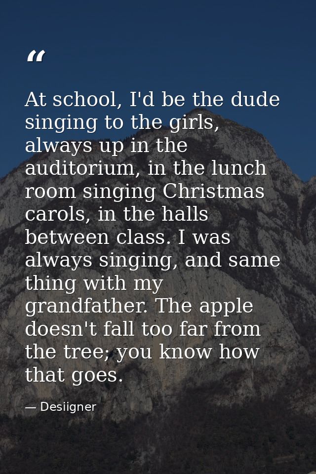 At school, I'd be the dude singing to the girls, always up in the auditorium, in the lunch room singing Christmas carols — Desiigner