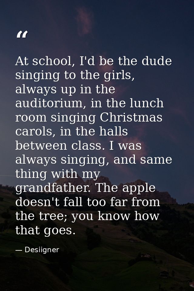 At school, I'd be the dude singing to the girls, always up in the auditorium, in the lunch room singing Christmas carols — Desiigner