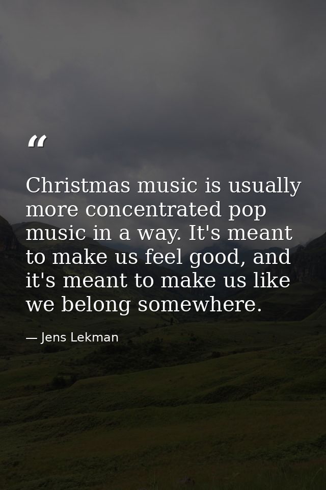 Christmas music is usually more concentrated pop music in a way. It's meant to make us feel good, and it's meant to make — Jens Lekman