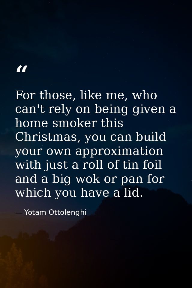 For those, like me, who can't rely on being given a home smoker this Christmas, you can build your own approximation wit — Yotam Ottolenghi