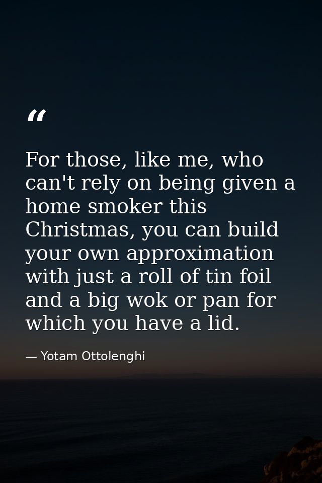 For those, like me, who can't rely on being given a home smoker this Christmas, you can build your own approximation wit — Yotam Ottolenghi