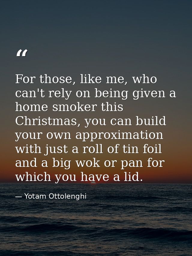 For those, like me, who can't rely on being given a home smoker this Christmas, you can build your own approximation wit — Yotam Ottolenghi